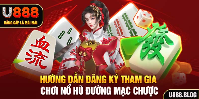 Hướng dẫn đăng ký tham gia chơi Nổ hũ Đường Mạc Chược