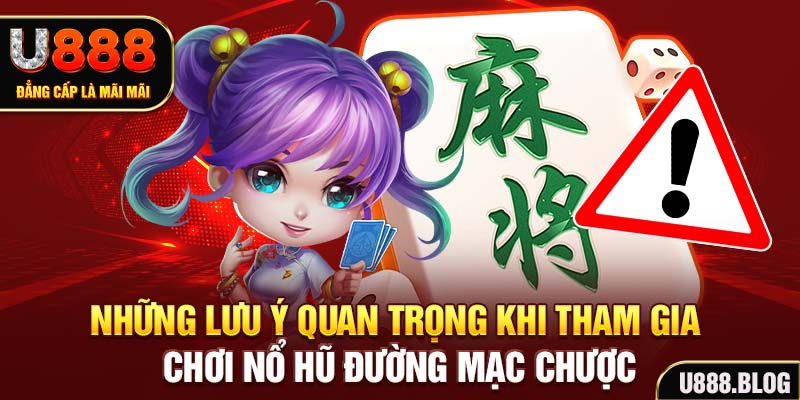 Những lưu ý quan trọng khi tham gia chơi Nổ hũ đường mạc chược